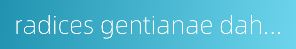 radices gentianae dahuricae的同义词