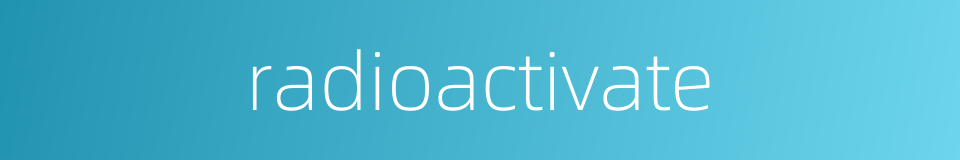 radioactivate的同义词