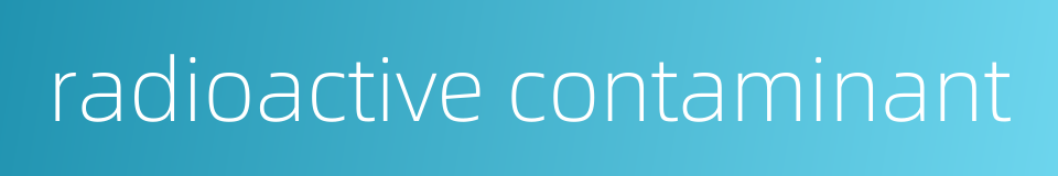 radioactive contaminant的同义词