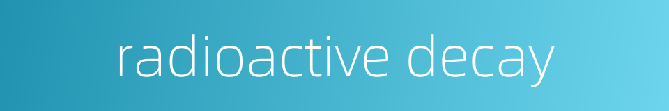 radioactive decay的同义词