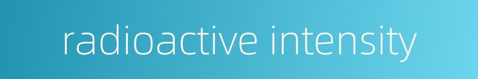 radioactive intensity的同义词