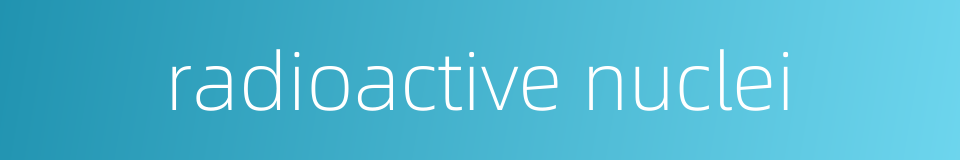 radioactive nuclei的同义词