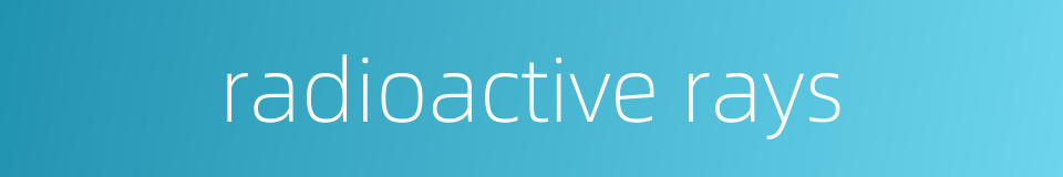 radioactive rays的同义词