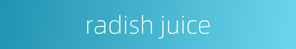 radish juice的同义词