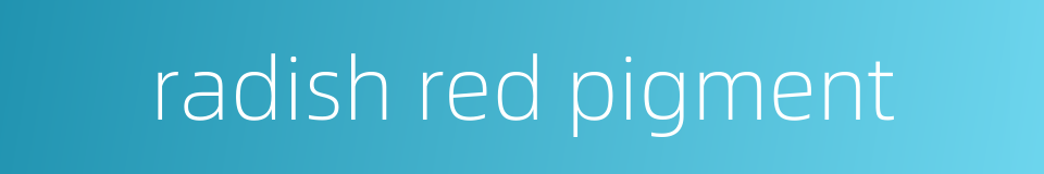 radish red pigment的同义词