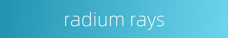 radium rays的同义词