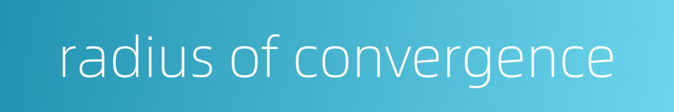 radius of convergence的同义词