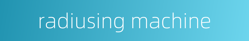 radiusing machine的同义词