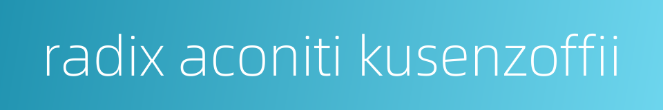 radix aconiti kusenzoffii的同义词