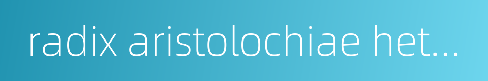 radix aristolochiae heterophyllae的同义词