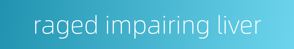 raged impairing liver的同义词