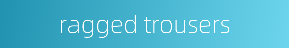 ragged trousers的同义词