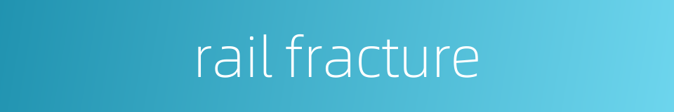 rail fracture的同义词