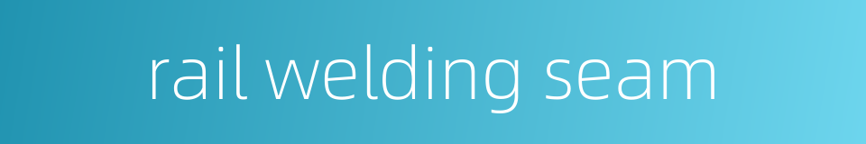 rail welding seam的同义词