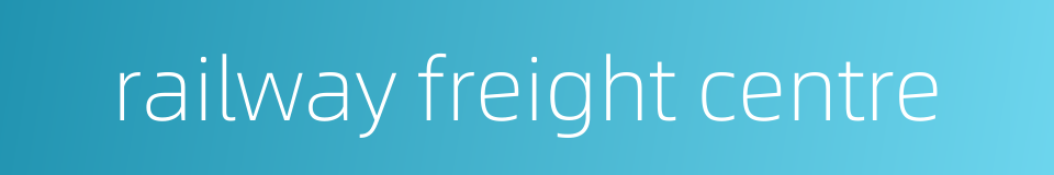 railway freight centre的同义词