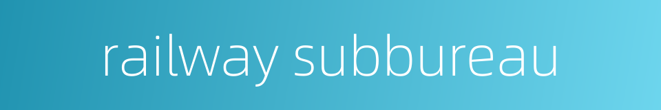 railway subbureau的同义词