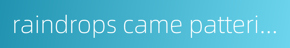 raindrops came pattering ceaselessly on the banana leaves的同义词