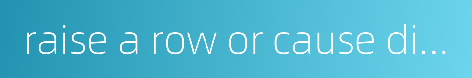 raise a row or cause disturbance without obvious reasons的同义词
