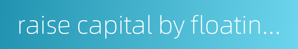 raise capital by floating shares的同义词