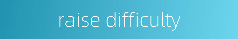 raise difficulty的同义词