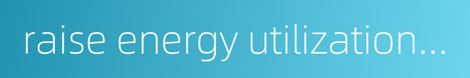 raise energy utilization efficiency的同义词