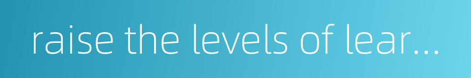 raise the levels of learning achievements的同义词