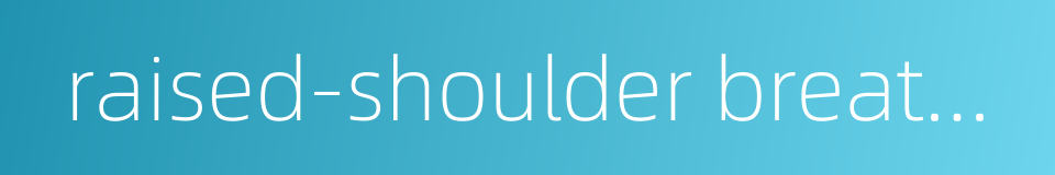 raised-shoulder breathing的同义词