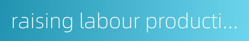 raising labour productivity的同义词