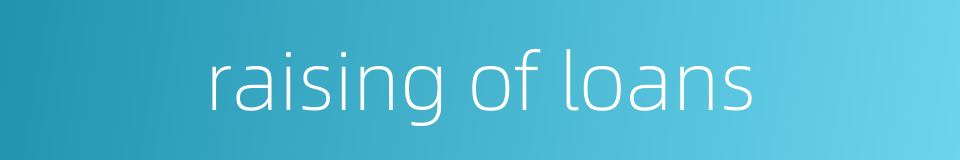 raising of loans的同义词