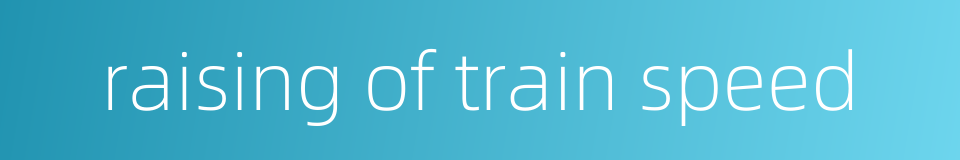 raising of train speed的同义词