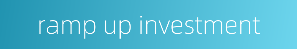 ramp up investment的同义词