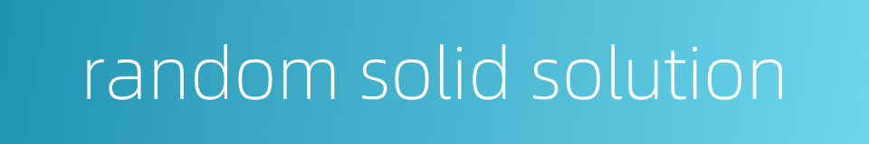 random solid solution的同义词