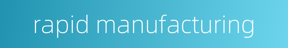 rapid manufacturing的同义词