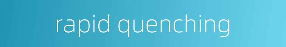 rapid quenching的同义词