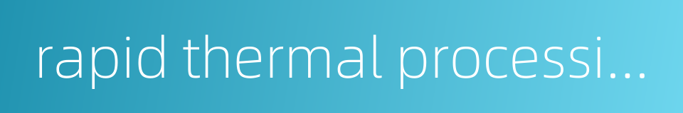 rapid thermal processing的同义词