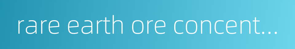 rare earth ore concentrate的同义词