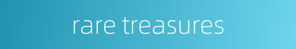 rare treasures的同义词