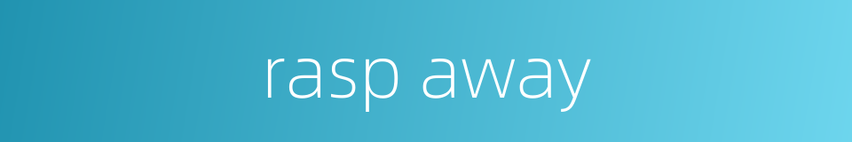 rasp away的同义词