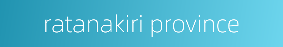 ratanakiri province的同义词