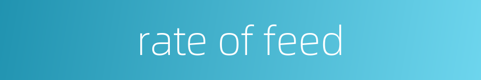 rate of feed的同义词