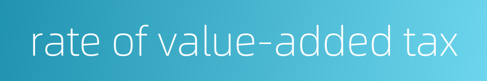 rate of value-added tax的同义词