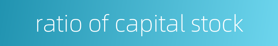 ratio of capital stock的同义词