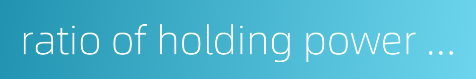 ratio of holding power to weight的同义词