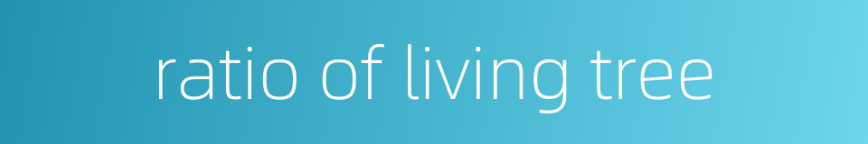ratio of living tree的同义词