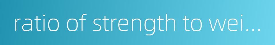 ratio of strength to weight的同义词