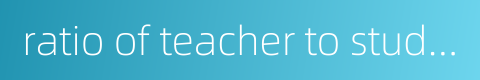 ratio of teacher to student的同义词