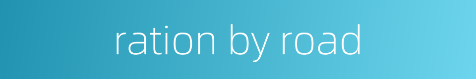 ration by road的同义词