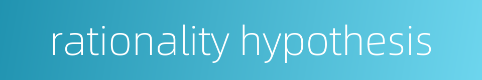 rationality hypothesis的同义词