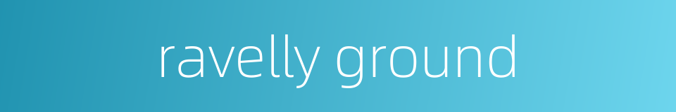 ravelly ground的同义词