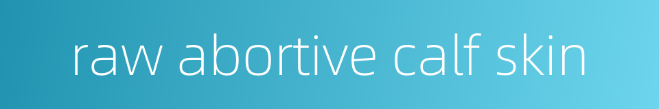 raw abortive calf skin的同义词